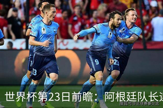 世界杯第23日前瞻：阿根廷队长迎历史之夜 卫冕冠军PK大黑马