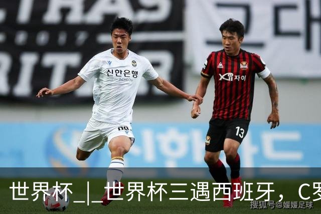 世界杯 | 世界杯三遇西班牙，C罗终是意难平
