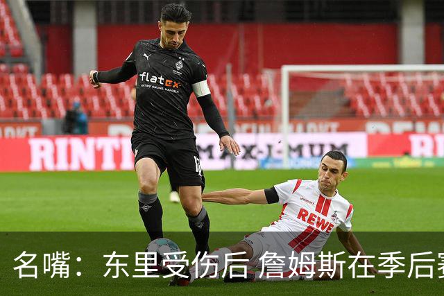 名嘴：东里受伤后 詹姆斯在季后赛发现自己还能带队 就不想回归了