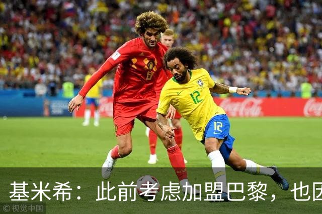 基米希：此前考虑加盟巴黎，也因想带他们队史首次夺得欧冠