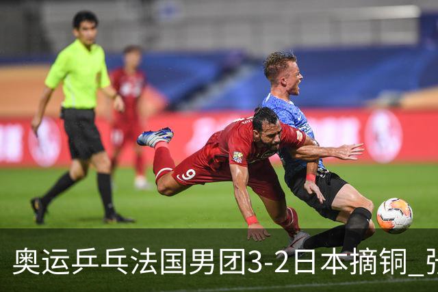 奥运乒乓法国男团3-2日本摘铜 张本智和颗粒无收