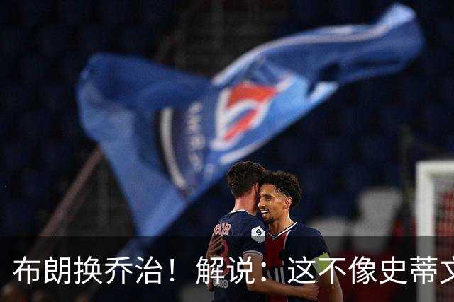 布朗换乔治！解说：这不像史蒂文斯的风格 是一笔不得不做的交易