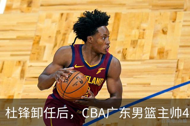 杜锋卸任后，CBA广东男篮主帅4选1，但最合适的人选却不在其中